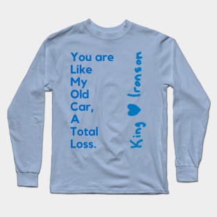 You are like my old car, a total loss. King H Ironson. A poetry of King in a nice design. Long Sleeve T-Shirt